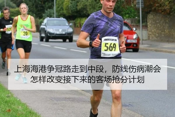 上海海港争冠路走到中段，防线伤病潮会怎样改变接下来的客场抢分计划